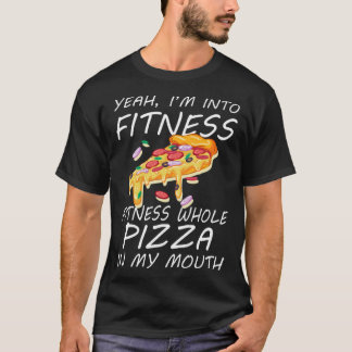 Yeah I m Into Fitness Fitness Whole Pizza In My Mo T-Shirt