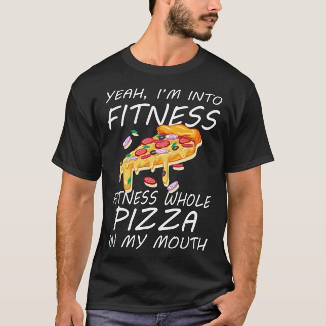 Yeah I m Into Fitness Fitness Whole Pizza In My Mo T-Shirt (Front)