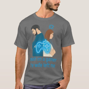 Yeah Im A Gamer My Wife Left Me T-Shirt