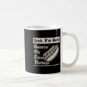 Yeah I'm Goth Gobblin' On These Hot Dogs  Coffee Mug