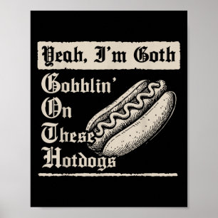 Yeah I'm Goth Gobblin' On These Hot Dogs Poster