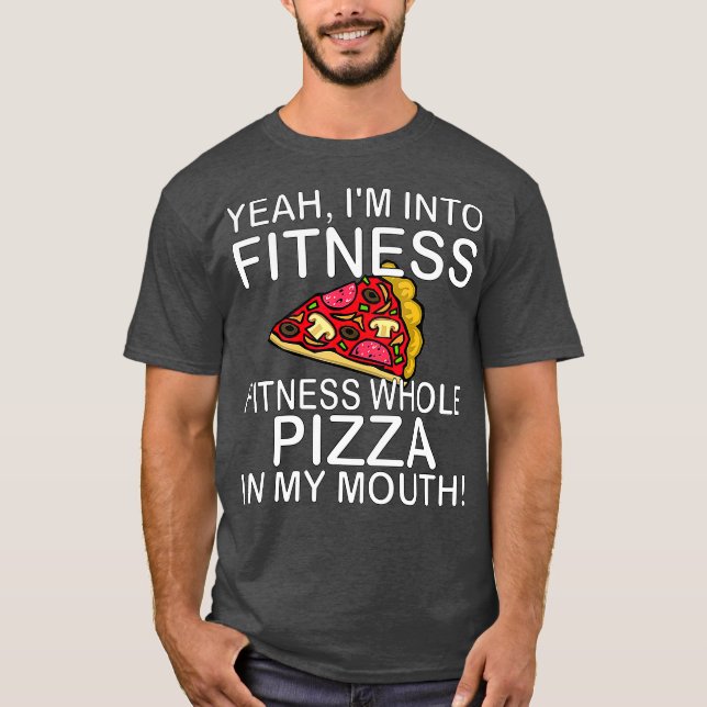 Yeah Im Into Fitness Whole Pizza In My Mouth T-Shirt (Front)