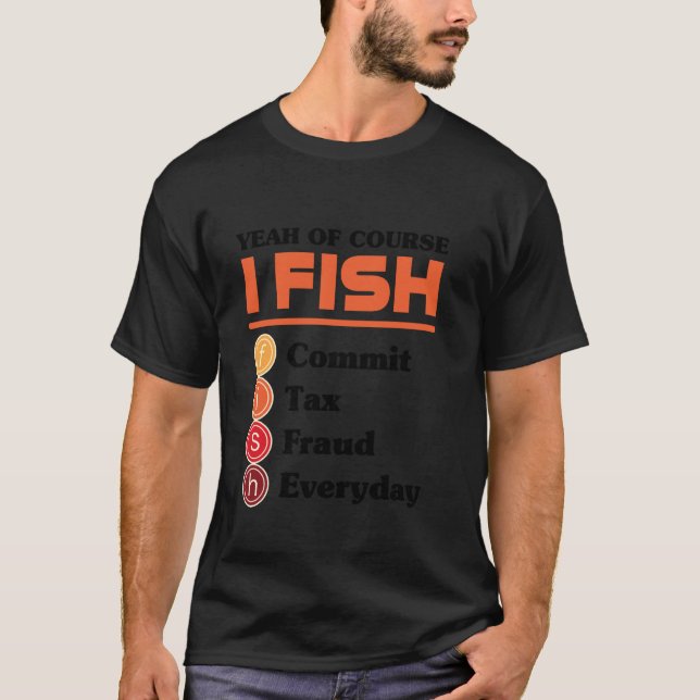 Yeah Of Course I Fish Commit Tax Fraud Everyday Ac T-Shirt (Front)