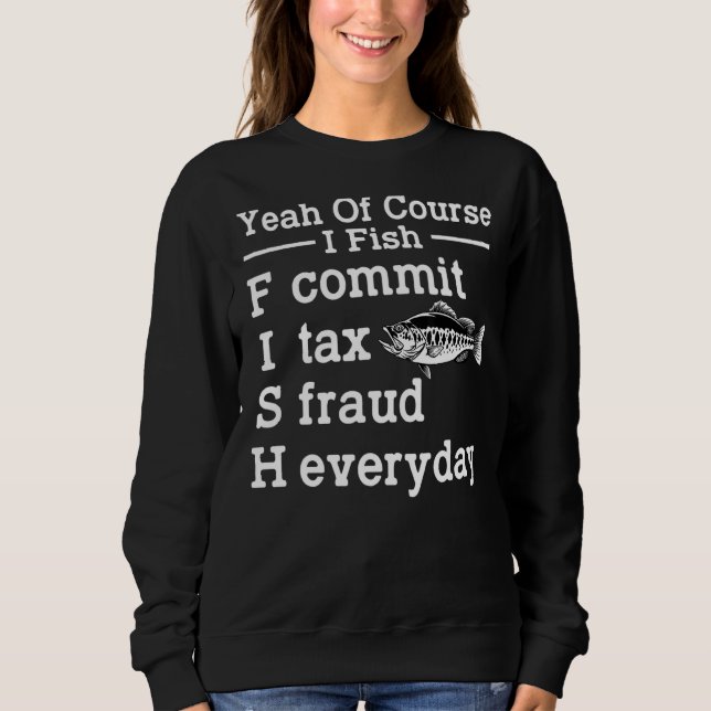 Yeah Of Course I Fish Commit Tax Fraud Everyday Fi Sweatshirt (Front)