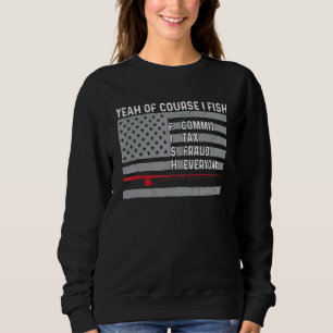 Yeah Of Course I Fish Commit Tax Fraud Everyday Us Sweatshirt