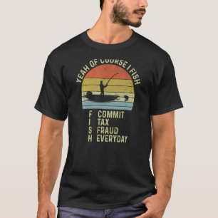 Yeah Of Course I Fish Commit Tax Fraud Everyday Vi T-Shirt