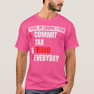 Yeah Of Course I Fish Commit Tax Fraud Funny Fishi T-Shirt