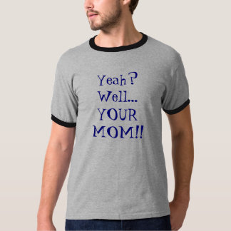 Yeah? Well... YOUR MOM!! T-Shirt