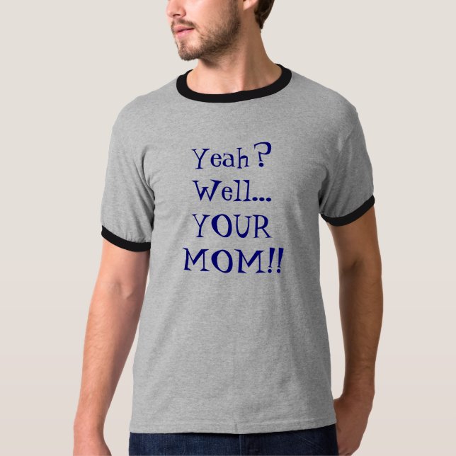 Yeah? Well... YOUR MOM!! T-Shirt (Front)