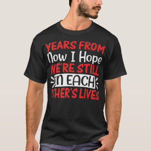 Years From Now I Hope Were Still In Each Friendsh T-Shirt