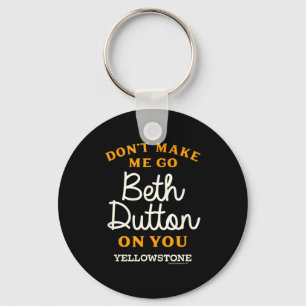 Yellowstone - Don't Make Me Go Beth Dutton  Key Ring