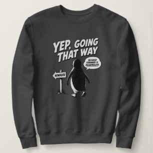 Yep Going That Way Because Forward Is Meaningless Sweatshirt