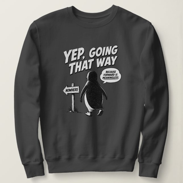 Yep Going That Way Because Forward Is Meaningless Sweatshirt (Design Front)