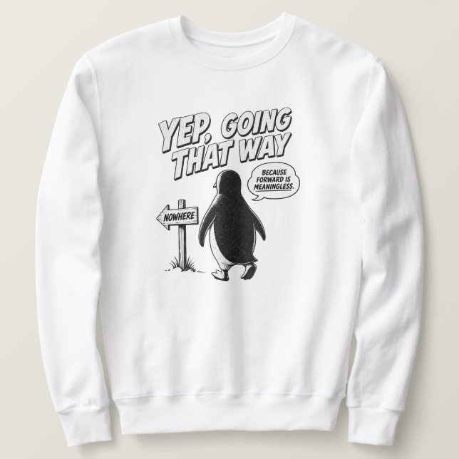 Yep Going That Way Because Forward Is Meaningless Sweatshirt (Design Front)