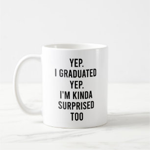 Yep I graduated Yep I'm surprised too Graduation Coffee Mug