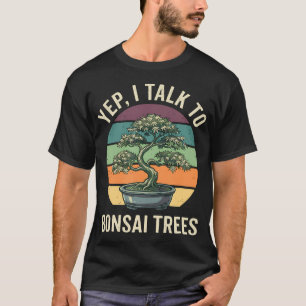 Yep I Talk To Bonsai Trees Humour Tree Lover Plant T-Shirt