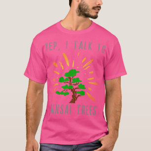 Yep I Talk to Bonsai Trees T-Shirt