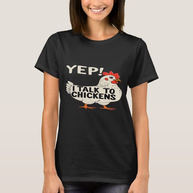 Yep I Talk To Chickens T-Shirt (Front)