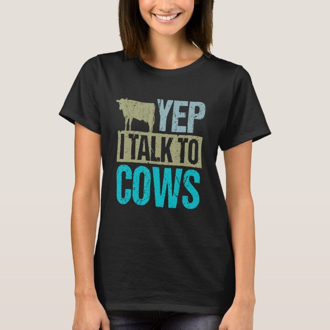 Yep I talk to cows design cow lover and cow T-Shirt (Front)
