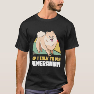 Yep I Talk To My Pomeranian Pom Dog T-Shirt