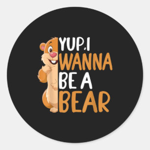 Yep I Wanna Be A Bear Groundhog Day Novelty Graphi Classic Round Sticker