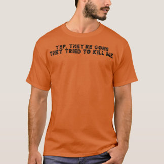Yep Theyre Gone They Tried to Kill Me 2 T-Shirt