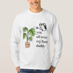 Yes all over my face daddy funny plant daddy T-Shirt