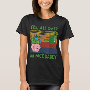 Yes all over my face daddy funny plant daddy vinta T-Shirt