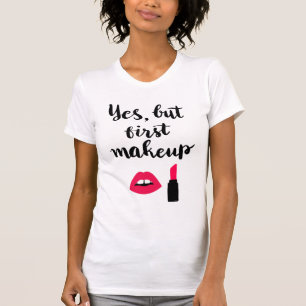 Yes But First Makeup Cute Phrase T-Shirt