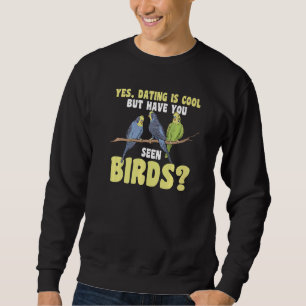 yes, dating is cool but have yo seen birds Birding Sweatshirt