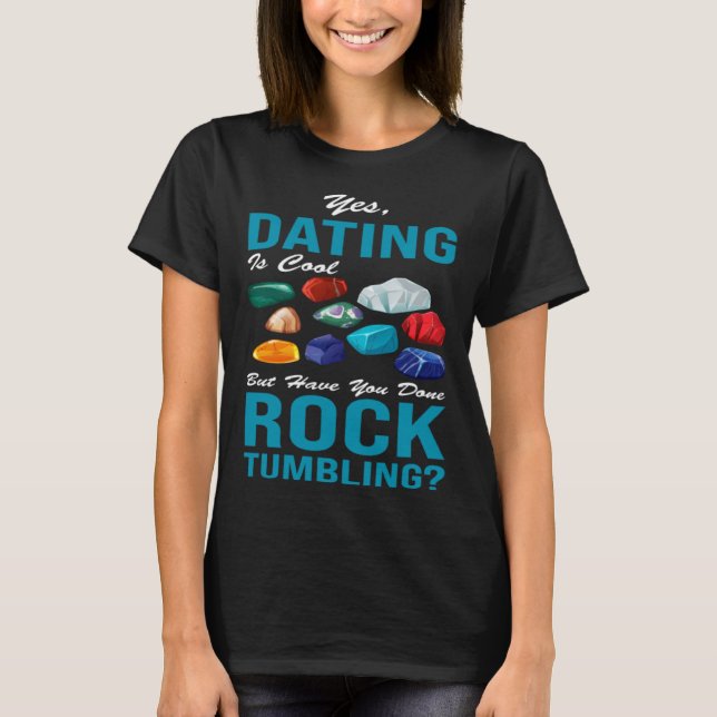 yes dating is cool but have you done rocktumbling  T-Shirt (Front)