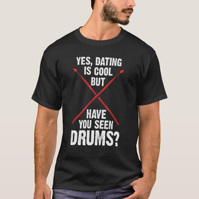 yes, dating is cool but have you seen drums drum T-Shirt (Front)