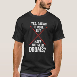 yes dating is cool but have you seen drums drum T-Shirt