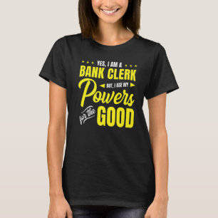 Yes, I Am A Bank Clerk But I Use My Powers For The T-Shirt