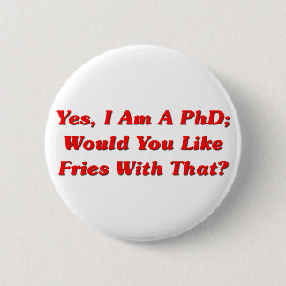 Yes, I Am A PhD Would You Like Fries With That? 6 Cm Round Badge