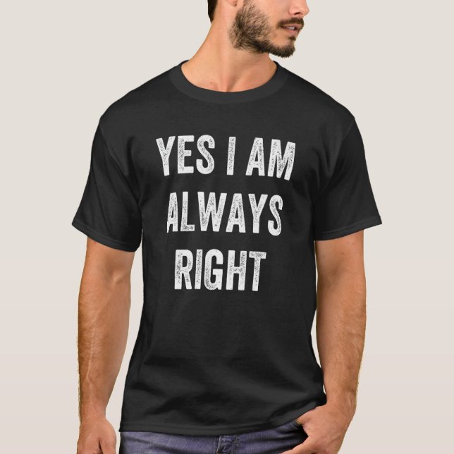Yes I Am Always Right T-Shirt (Front)