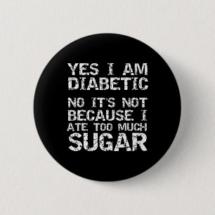 Yes I Am Diabetic No it's Not Because I Ate Too Mu 6 Cm Round Badge
