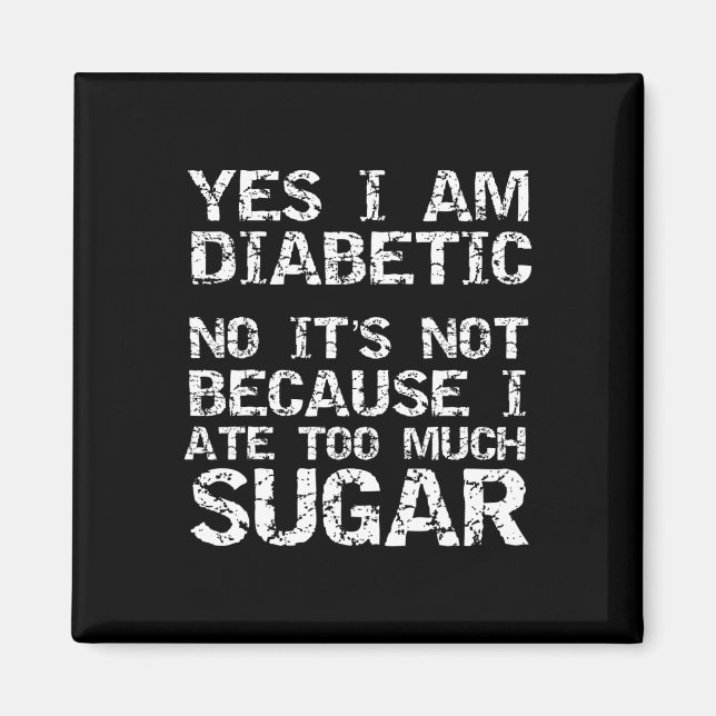 Yes I Am Diabetic No It's Not Because I Ate Too Mu Magnet (Front)