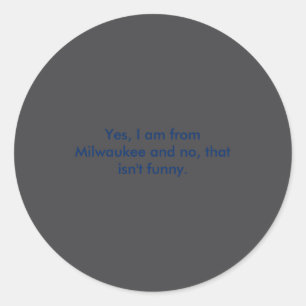 Yes I Am From Milwaukee And No That Isnt Funny  Classic Round Sticker
