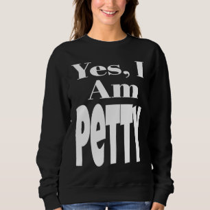 Yes I Am Petty Funny Sarcastic Quote Sarcasm Humor Sweatshirt