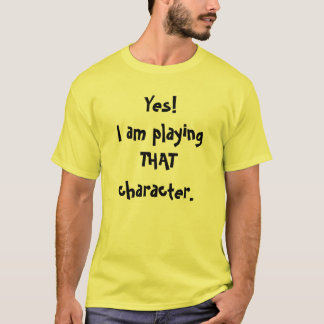 Yes!I am playing THAT character. T-Shirt