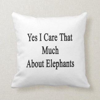Yes I Care That Much About Elephants Cushion