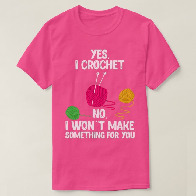 Yes I Crochet No I Wont Make You Something Design  T-Shirt (Design Front)