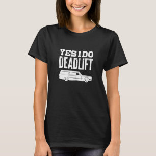 Yes I Do Deadlift Funeral Director Mortician Embal T-Shirt