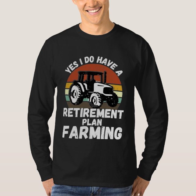 Yes I Do Have A Retirement Plan Farming  Farmer Re T-Shirt (Front)