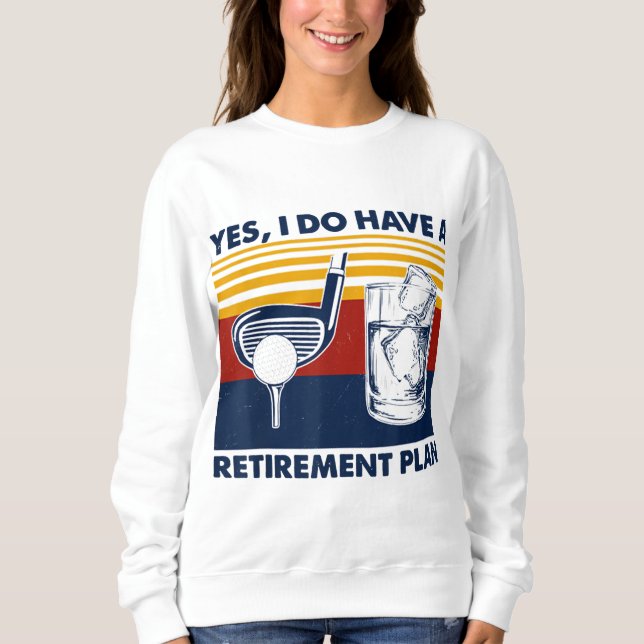 Yes I Do Have A Retirement Plan Funny Golf Drinkin Sweatshirt (Front)