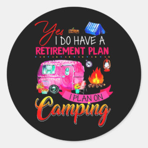 Yes I Do Have A Retirement Plan I Plan On Camping  Classic Round Sticker