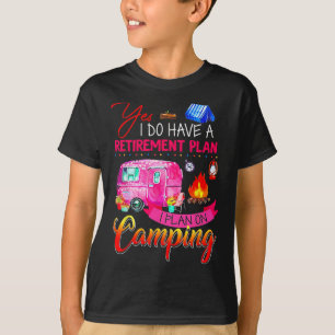 Yes I Do Have A Retirement Plan I Plan On Camping T-Shirt