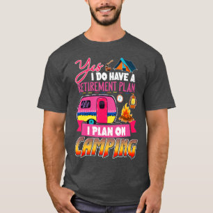Yes I Do Have A Retirement Plan I Plan On Camping T-Shirt