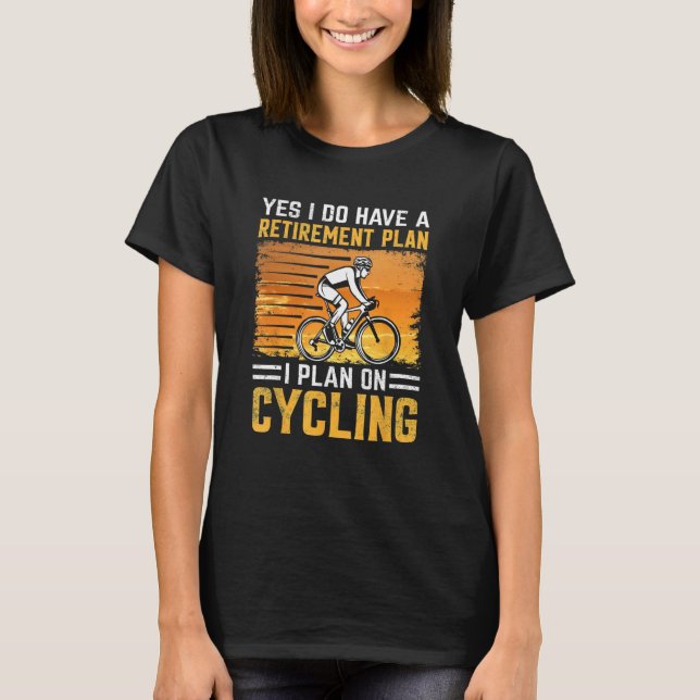 Yes i do have a retirement plan i plan on cycling T-Shirt (Front)